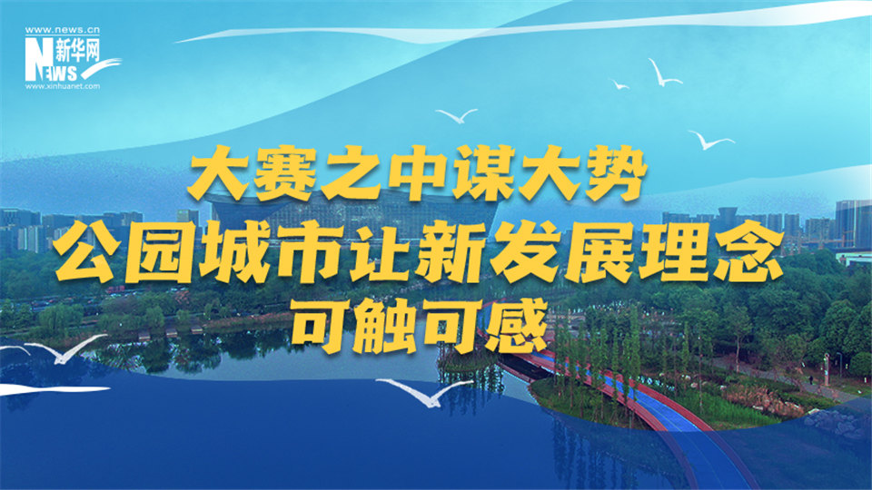 神州答卷｜大赛之中谋大势 公园城市让新发展理念可触可感