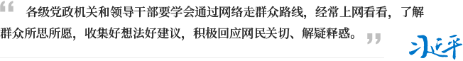 各级党政机关和领导干部要学会通过网络走群众路线，经常上网看看，了解群众所思所愿，收集好想法好建议，积极回应网民关切、解疑释惑。