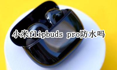 小米airpro2不支持防水 小米flipbuds pro防水吗