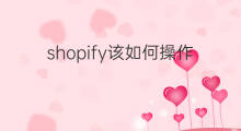 shopify该如何操作 shopify如何操作运营