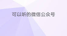 可以听的微信公众号 可以听文章的公众号
