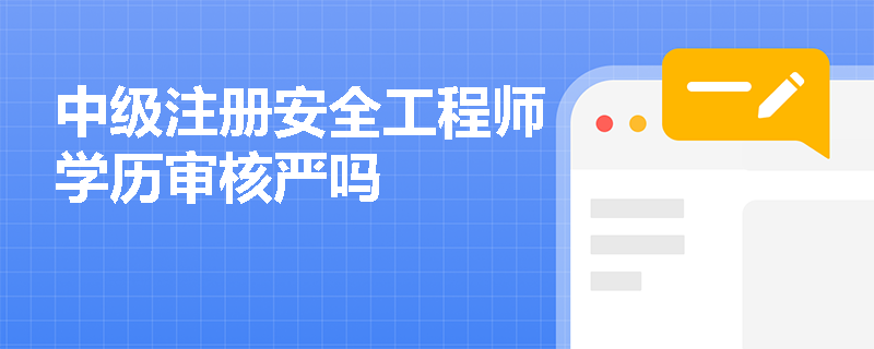 中级注册安全工程师学历审核严吗