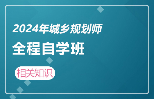 2024年城乡规划师-全程自学班-相关知识