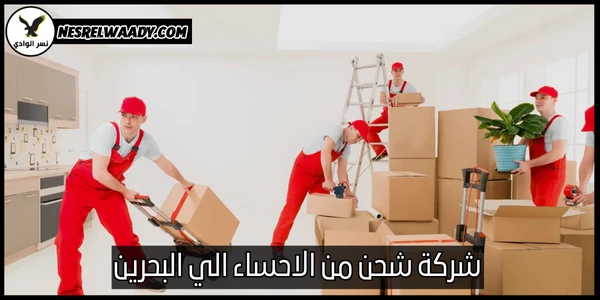 شركة شحن من الاحساء الي البحرين