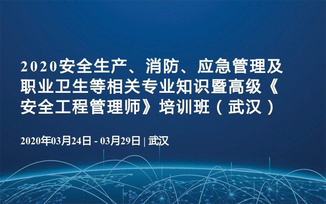 2020安全生产、消防、应急管理及职业卫生等相关专业知识暨高级《安全工程管理师》培训班（3月武汉班）