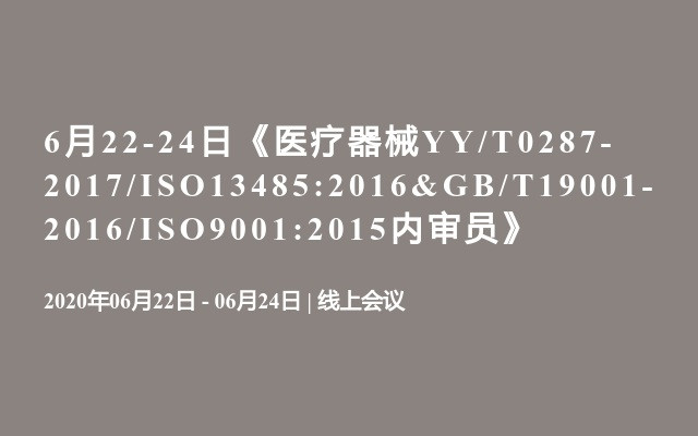 6月22-24日《医疗器械YY/T0287-2017/ISO13485:2016&GB/T19001-2016/ISO9001:2015内审员》