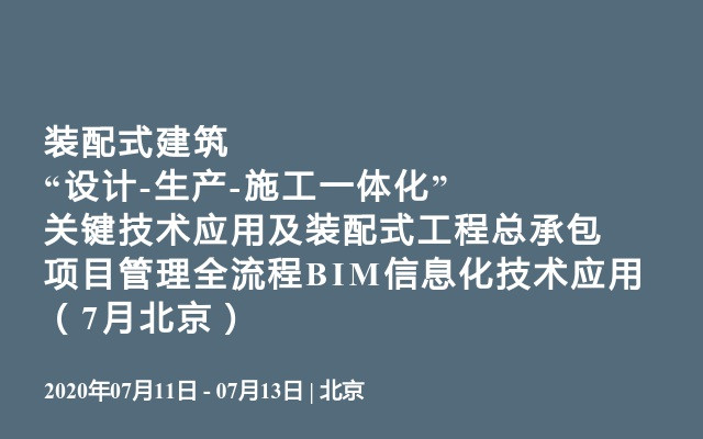 装配式建筑“设计-生产-施工一体化”关键技术应用及装配式工程总承包项目管理全流程BIM信息化技术应用（7月北京）