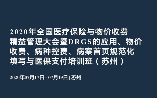 2020年全国医疗保险与物价收费精益管理大会暨DRGS的应用、物价收费、病种控费、病案首页规范化填写与医保支付培训班（苏州）