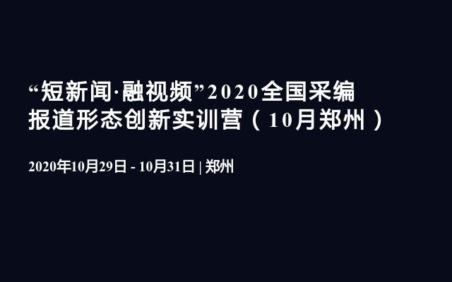 “短新闻·融视频”2020全国采编报道形态创新实训营（10月郑州）