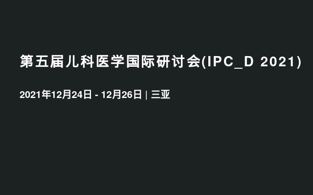 第五届儿科医学国际研讨会(IPC_D 2021)