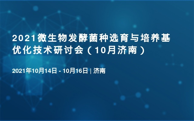 2021微生物发酵菌种选育与培养基优化技术研讨会（10月济南）