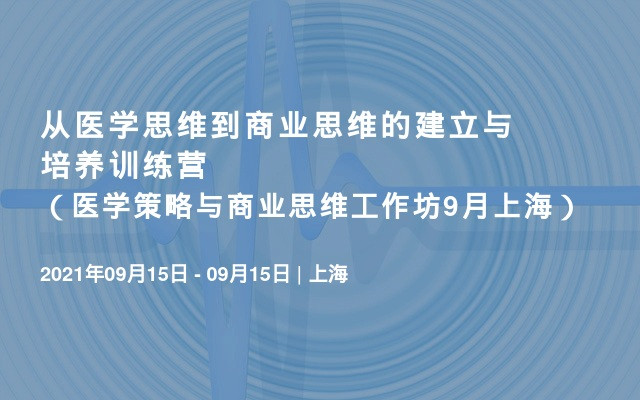 从医学思维到商业思维的建立与培养训练营（医学策略与商业思维工作坊9月上海）