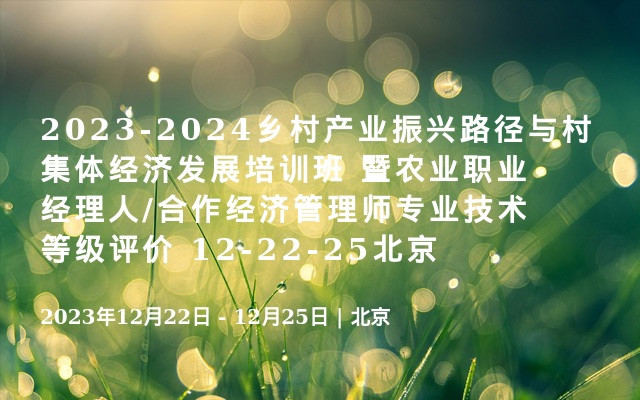 2023-2024乡村产业振兴路径与村集体经济发展培训班 暨农业职业经理人/合作经济管理师专业技术等级评价 12-22-25北京