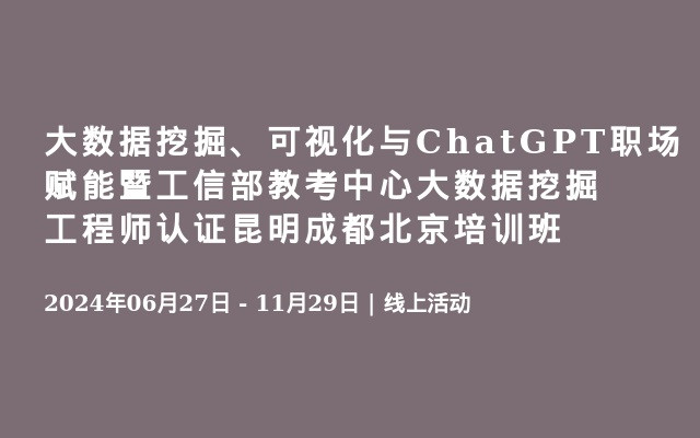 大数据挖掘、可视化与ChatGPT职场赋能暨工信部教考中心大数据挖掘工程师认证昆明成都北京培训班