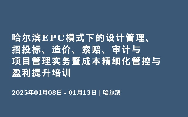 哈尔滨EPC模式下的设计管理、招投标、造价、索赔、审计与项目管理实务暨成本精细化管控与盈利提升培训