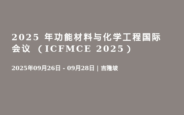 2025 年功能材料与化学工程国际会议 （ICFMCE 2025）