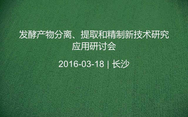 发酵产物分离、提取和精制新技术研究应用研讨会