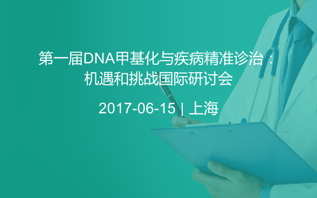 第一届DNA甲基化与疾病精准诊治：机遇和挑战国际研讨会