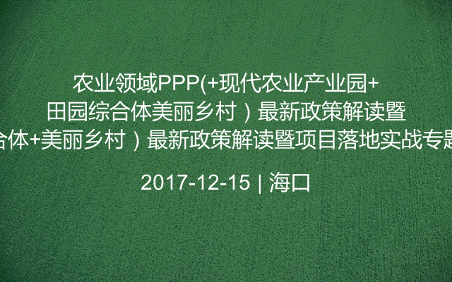 农业领域PPP(+现代农业产业园+田园综合体+美丽乡村）最新政策解读暨项目落地实战专题培训班