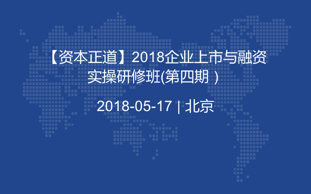 【资本正道】2018企业上市与融资实操研修班（第四期）