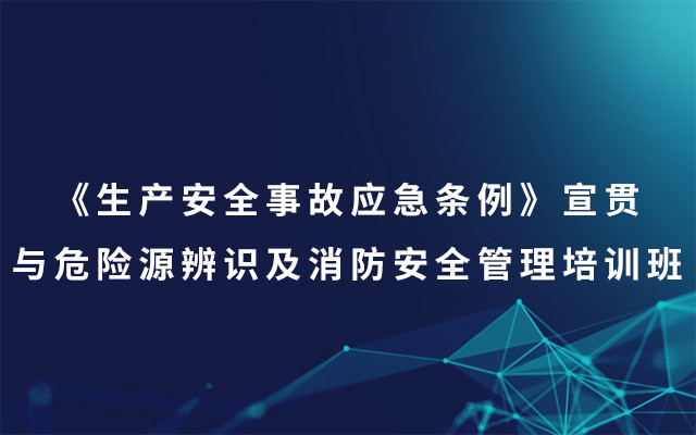 2019《生产安全事故应急条例》宣贯与危险源辨识及消防安全管理培训班（7月西宁班）