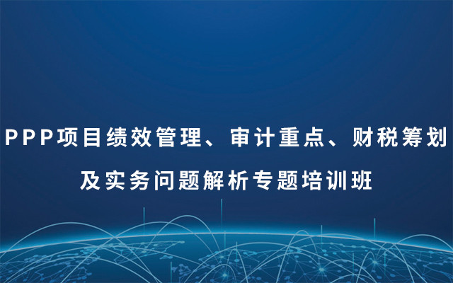 2019PPP项目绩效管理、审计重点、财税筹划及实务问题解析专题培训班（9月武汉班）