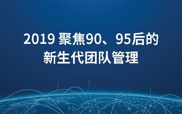 2019聚焦90、95后的新生代团队管理（武汉）