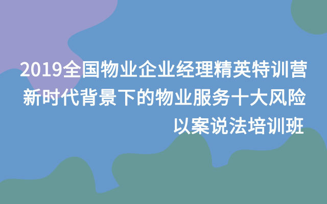 2019全国物业企业经理精英特训营-新时代背景下的物业服务十大风险--以案说法培训班（10月广州班）