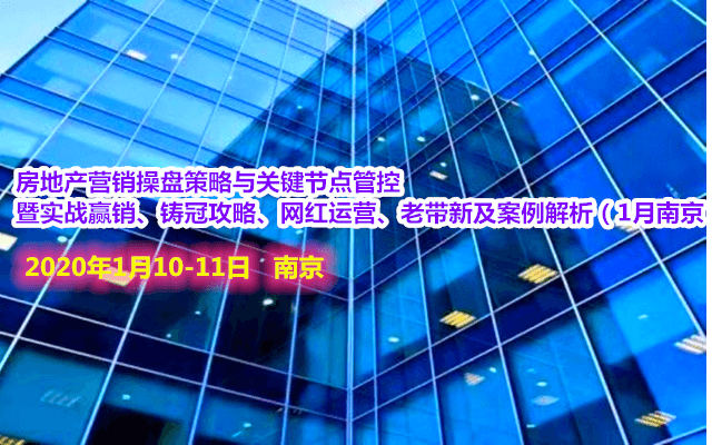 2020房地产营销操盘策略与关键节点管控 暨实战赢销、铸冠攻略、网红运营、老带新及案例解析培训班（1月南京班）