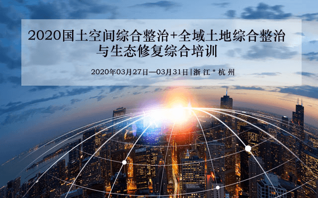 2020国土空间综合整治+全域土地综合整治与生态修复综合培训（3月杭州班）